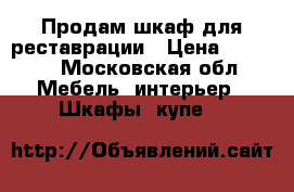 Продам шкаф для реставрации › Цена ­ 5 000 - Московская обл. Мебель, интерьер » Шкафы, купе   